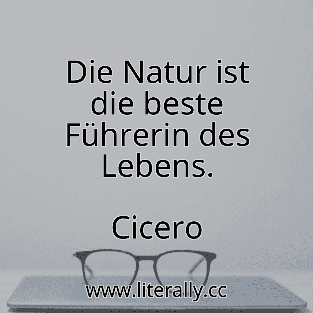 Die Natur ist die beste Führerin des Lebens.
Cicero
