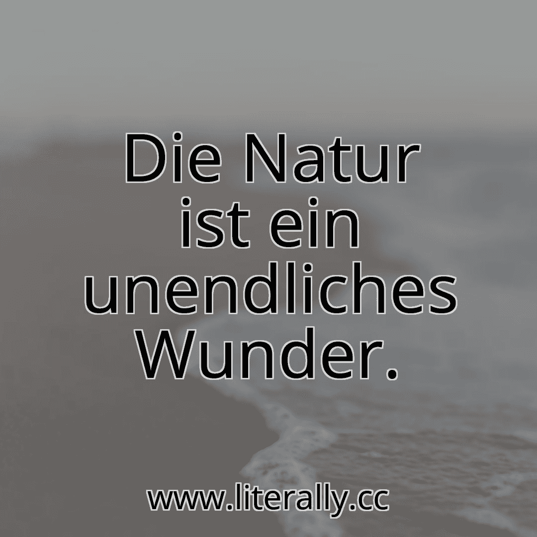 Die Natur ist ein unendliches Wunder.

