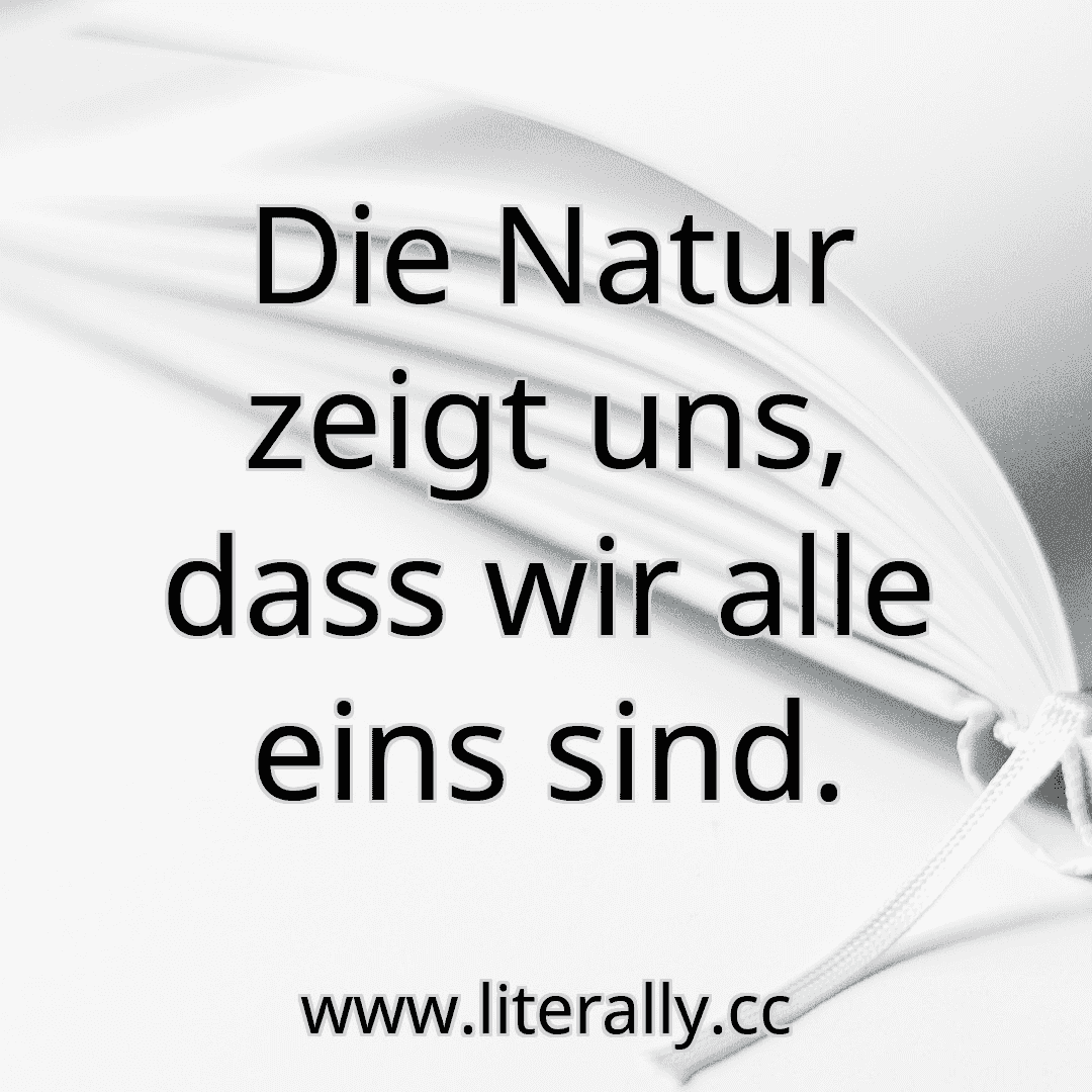 Die Natur zeigt uns, dass wir alle eins sind.
