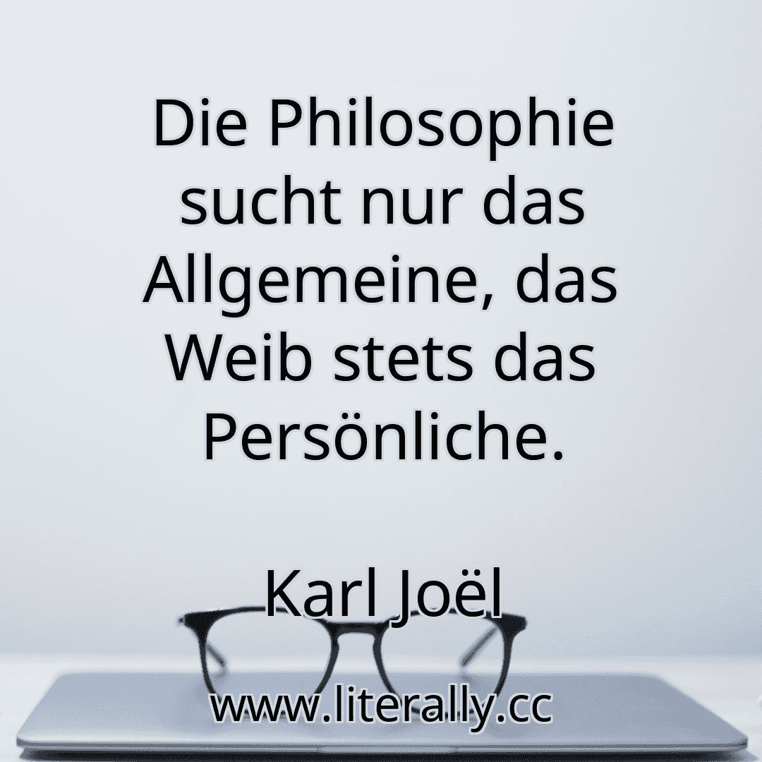 Die Philosophie sucht nur das Allgemeine, das Weib stets das Persönliche.
Karl Joël
