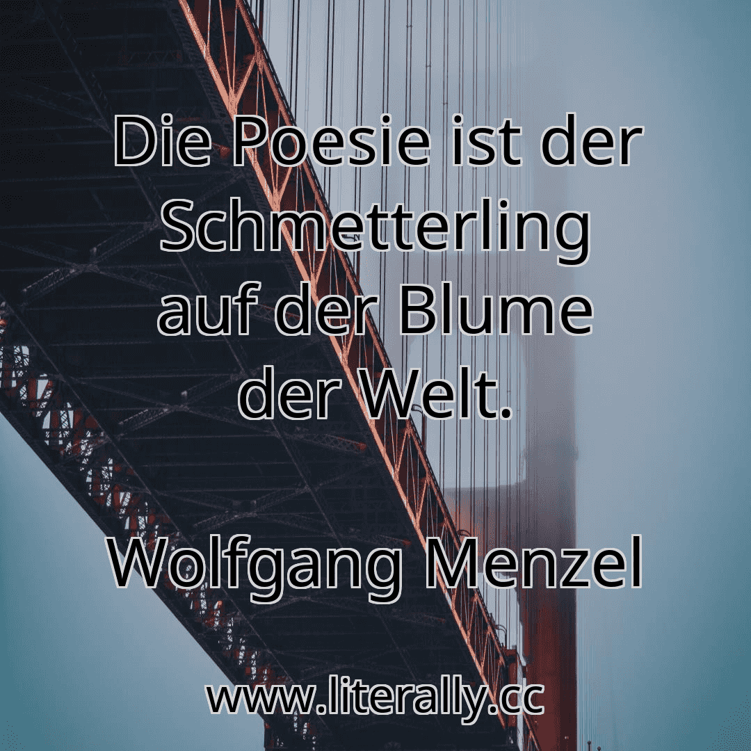 Die Poesie ist der Schmetterling auf der Blume der Welt.
Wolfgang Menzel
