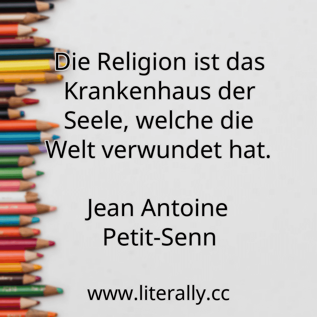Die Religion ist das Krankenhaus der Seele, welche die Welt verwundet hat.
Jean Antoine Petit-Senn
