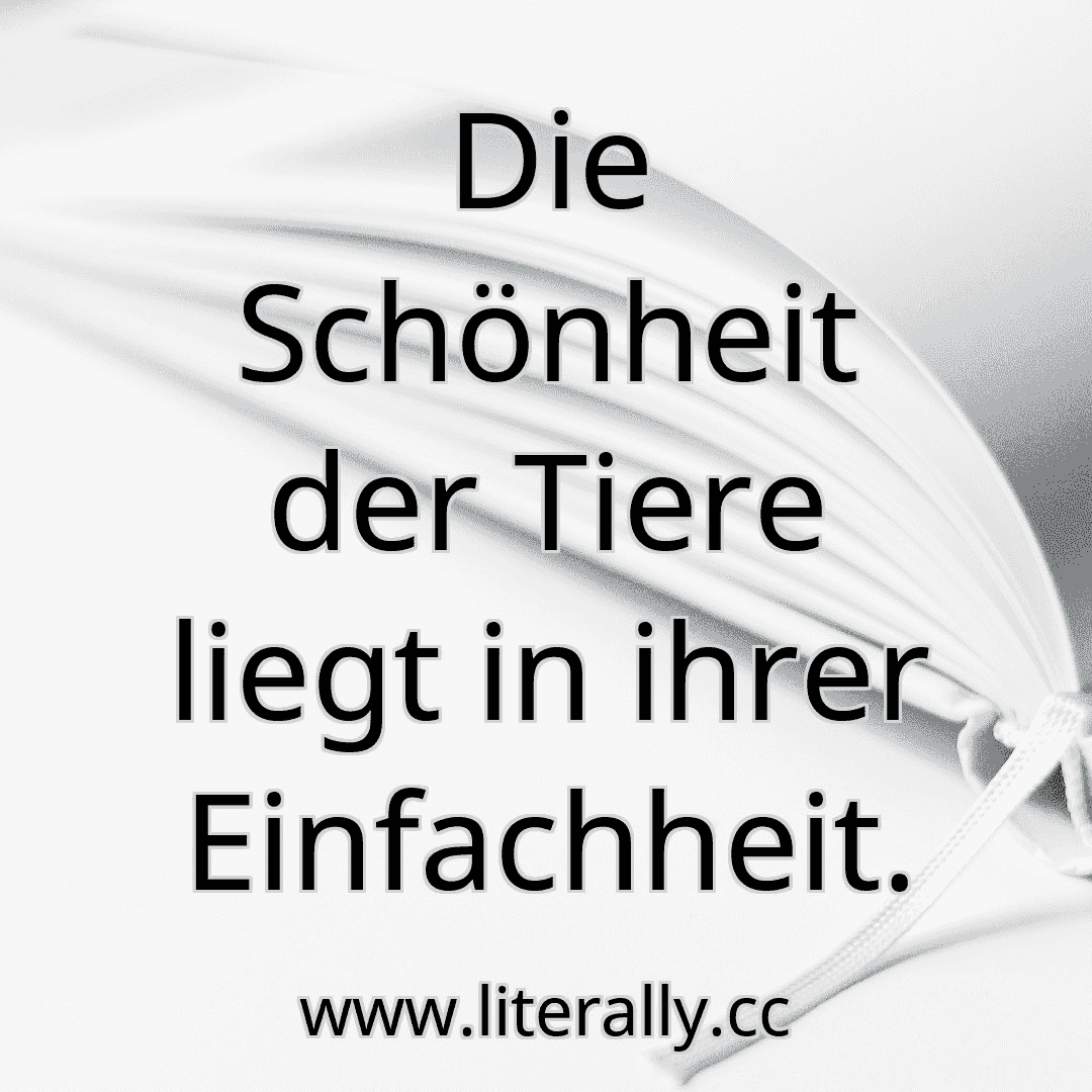 Die Schönheit der Tiere liegt in ihrer Einfachheit.
