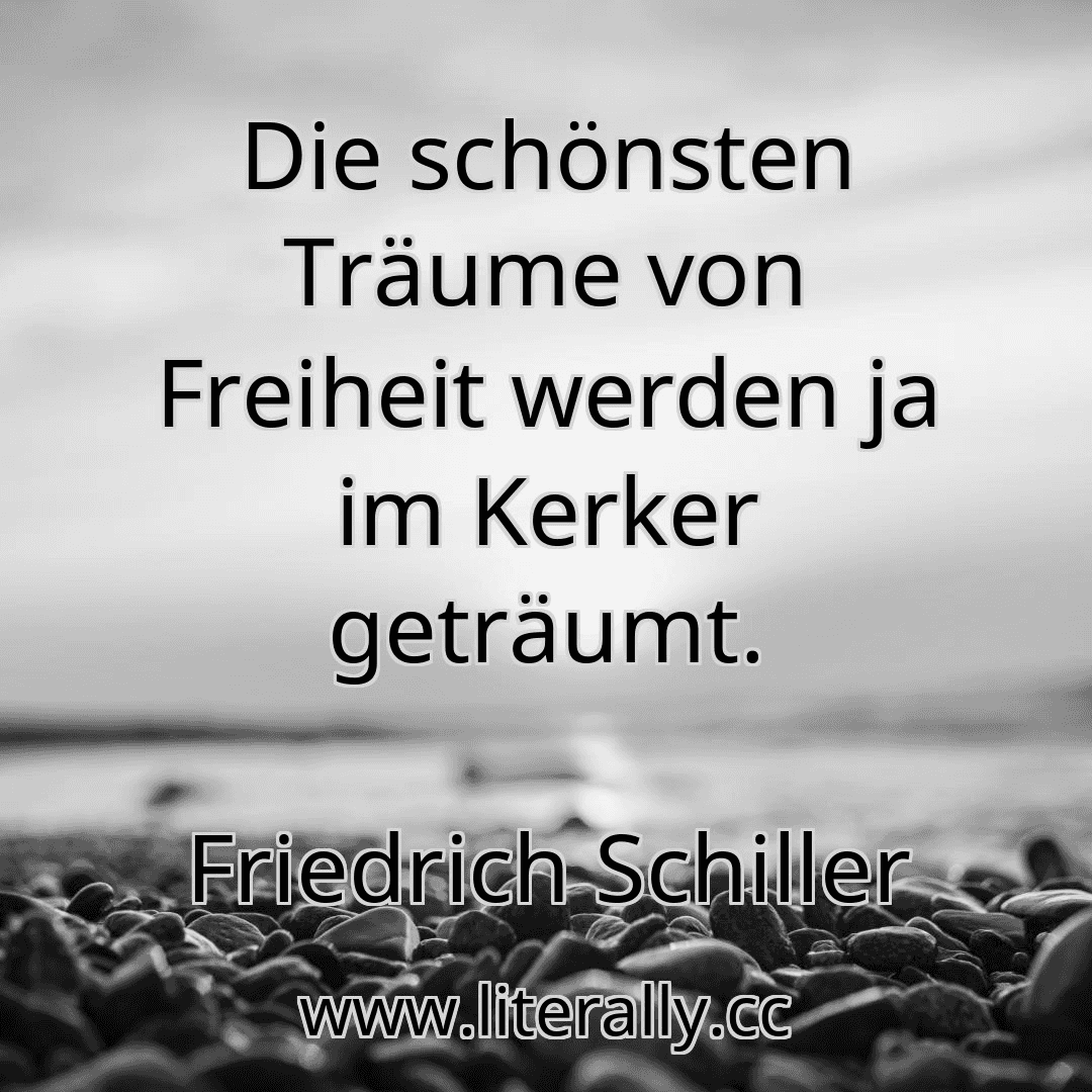 Die schönsten Träume von Freiheit werden ja im Kerker geträumt.
Friedrich Schiller
