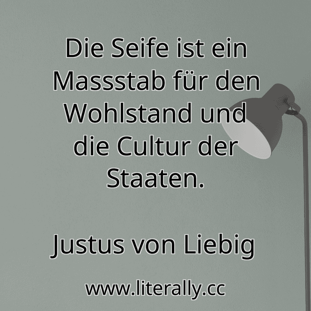 Die Seife ist ein Massstab für den Wohlstand und die Cultur der Staaten.
Justus von Liebig
