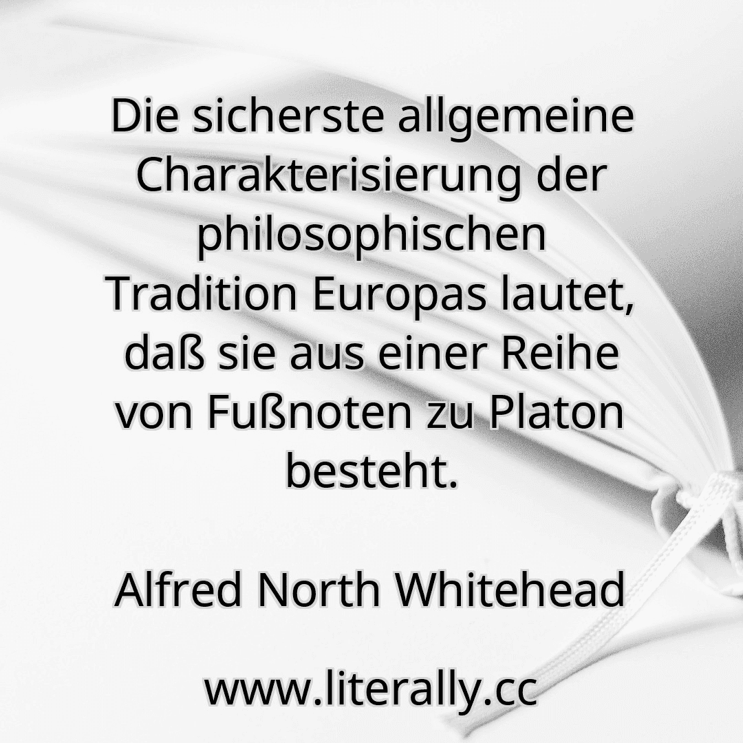 Die sicherste allgemeine Charakterisierung der philosophischen Tradition Europas lautet, daß sie aus einer Reihe von Fußnoten zu Platon besteht.
Alfred North Whitehead
