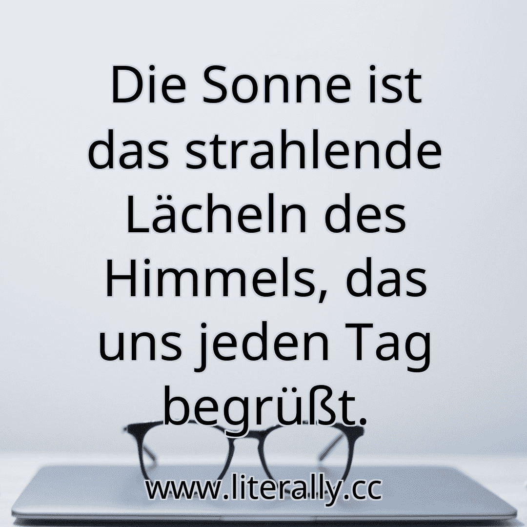 Die Sonne ist das strahlende Lächeln des Himmels, das uns jeden Tag begrüßt.
