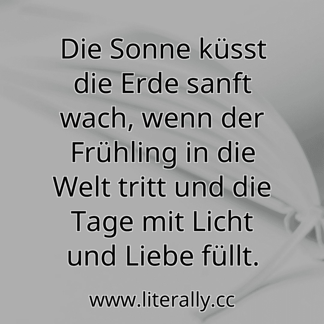 Die Sonne küsst die Erde sanft wach, wenn der Frühling in die Welt tritt und die Tage mit Licht und Liebe füllt.
