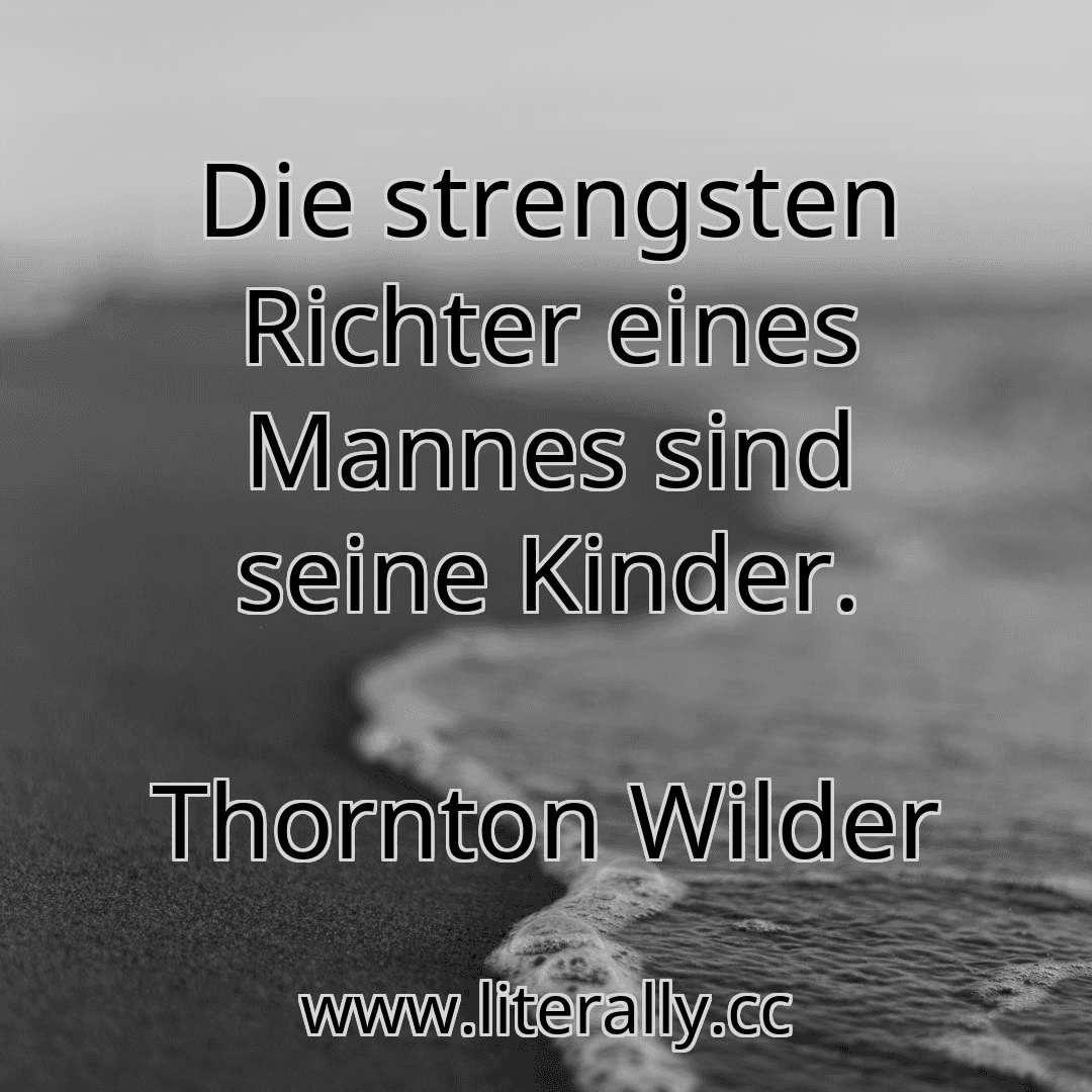 Die strengsten Richter eines Mannes sind seine Kinder.
Thornton Wilder
