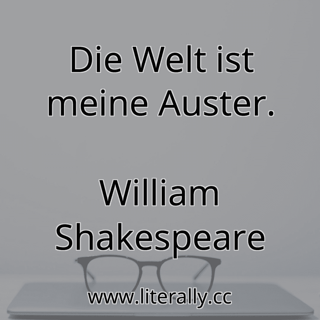 Die Welt ist meine Auster.
William Shakespeare
