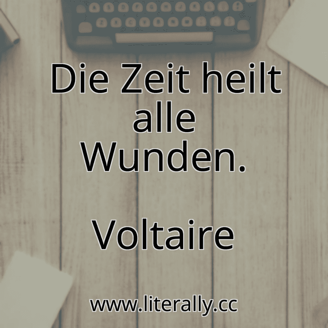 Die Zeit heilt alle Wunden.
Voltaire
