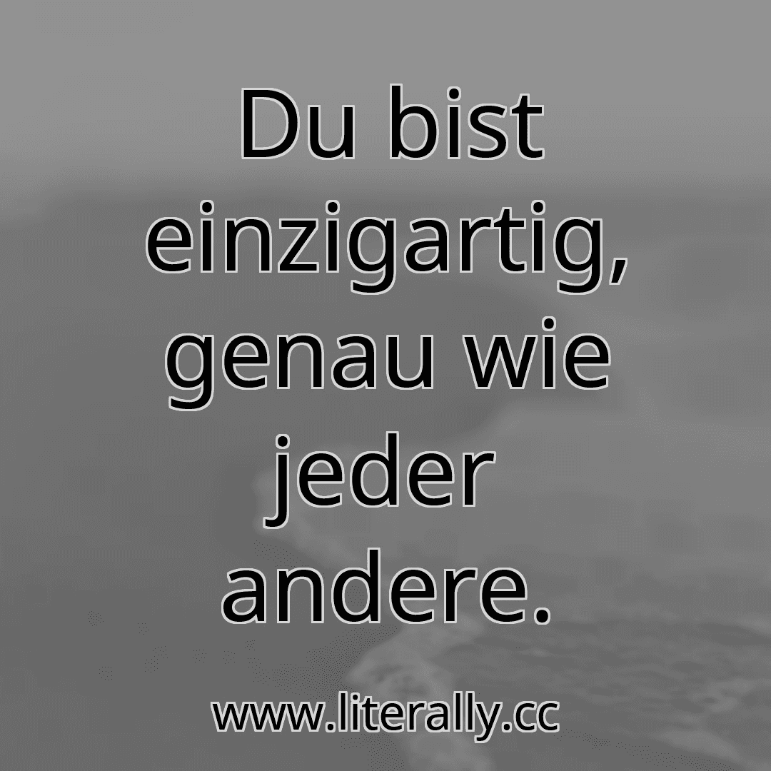 Du bist einzigartig, genau wie jeder andere.
