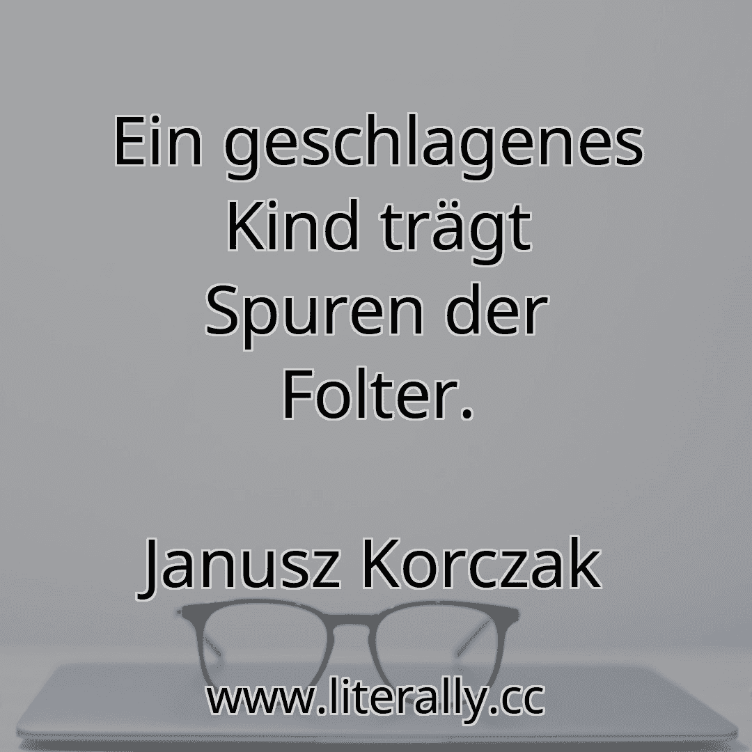 Ein geschlagenes Kind trägt Spuren der Folter.
Janusz Korczak
