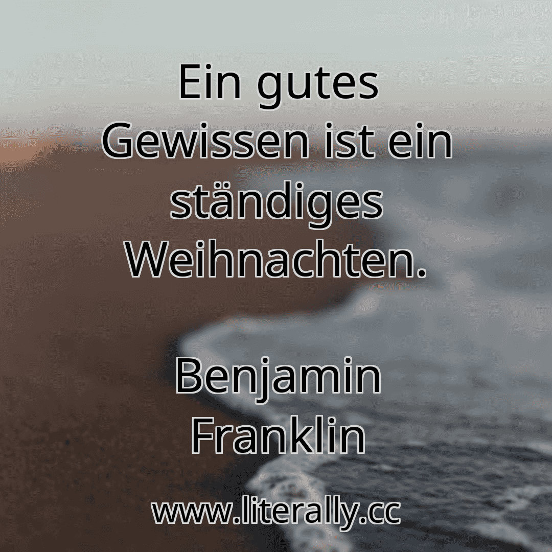 Ein gutes Gewissen ist ein ständiges Weihnachten.
Benjamin Franklin

