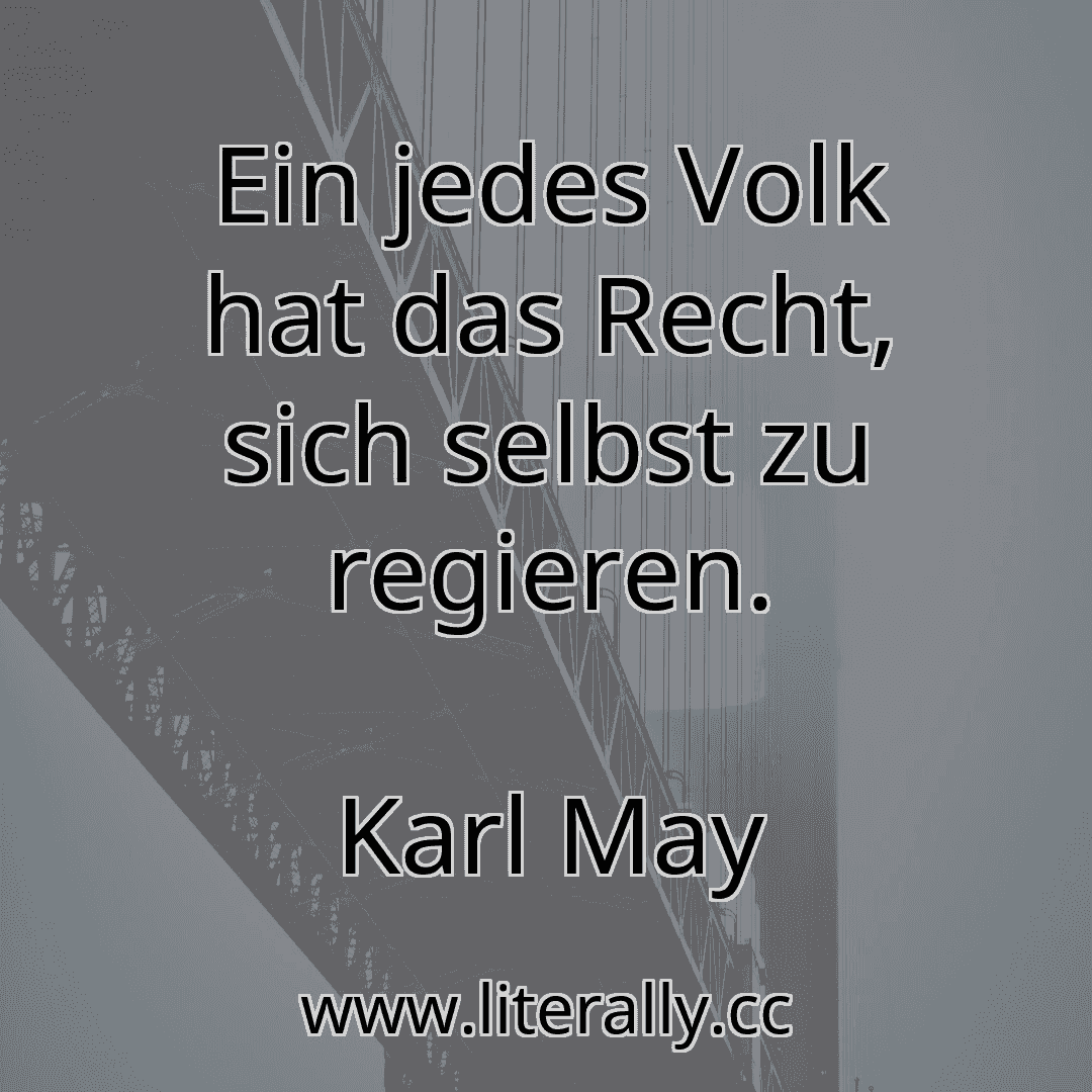 Ein jedes Volk hat das Recht, sich selbst zu regieren.
Karl May
