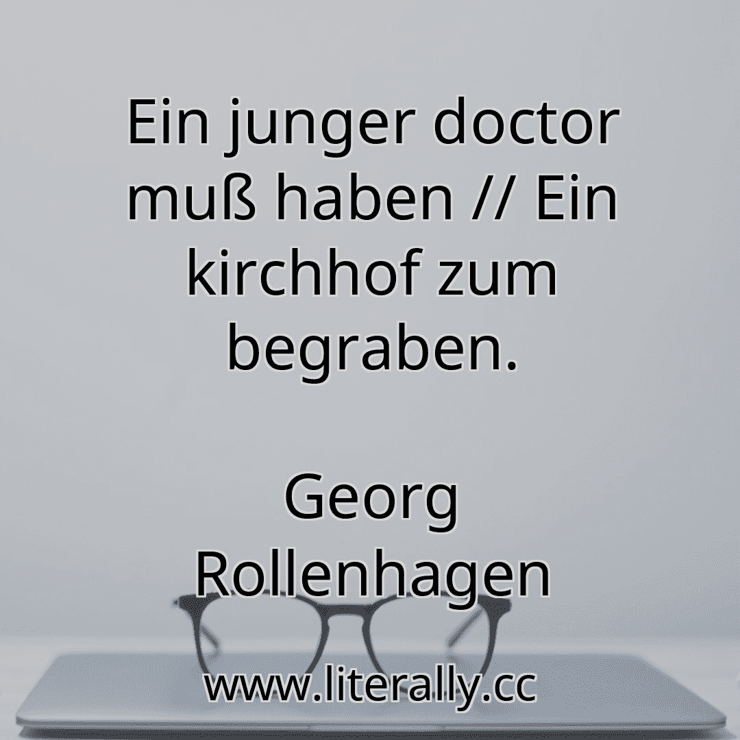 Ein junger doctor muß haben // Ein kirchhof zum begraben.
Georg Rollenhagen
