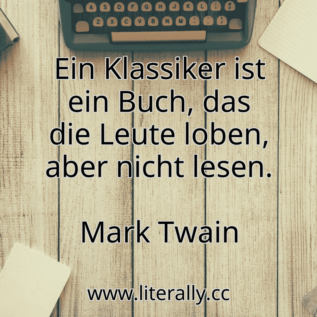 Ein Klassiker ist ein Buch, das die Leute loben, aber nicht lesen.
Mark Twain
