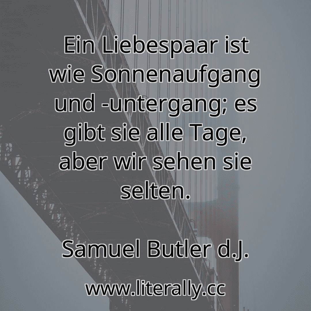 Ein Liebespaar ist wie Sonnenaufgang und -untergang; es gibt sie alle Tage, aber wir sehen sie selten.
Samuel Butler d.J.
