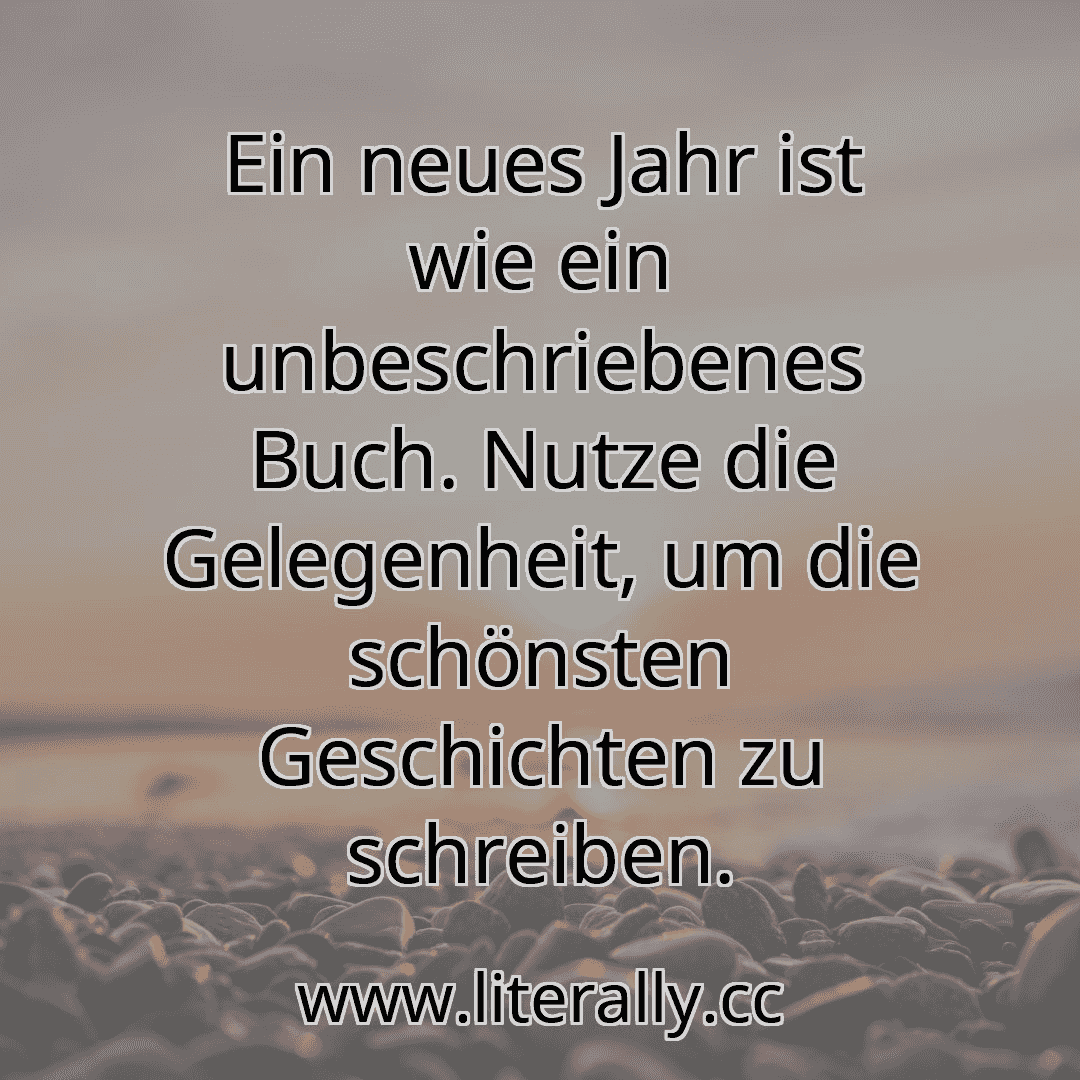 Ein neues Jahr ist wie ein unbeschriebenes Buch. Nutze die Gelegenheit, um die schönsten Geschichten zu schreiben.
