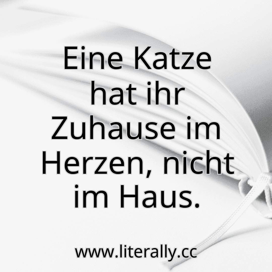 Eine Katze hat ihr Zuhause im Herzen, nicht im Haus.
