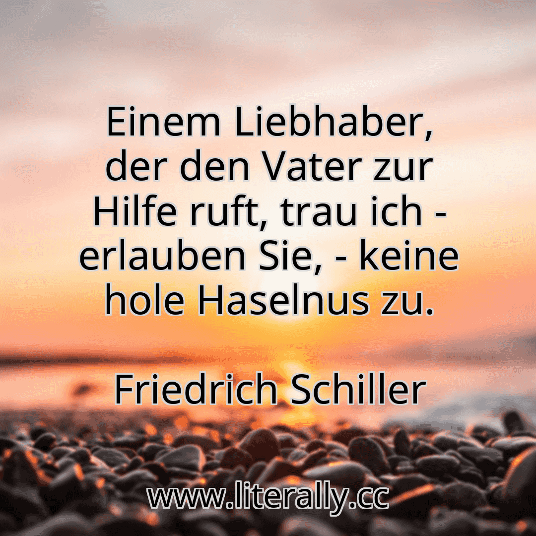 Einem Liebhaber, der den Vater zur Hilfe ruft, trau ich - erlauben Sie, - keine hole Haselnus zu.
Friedrich Schiller
