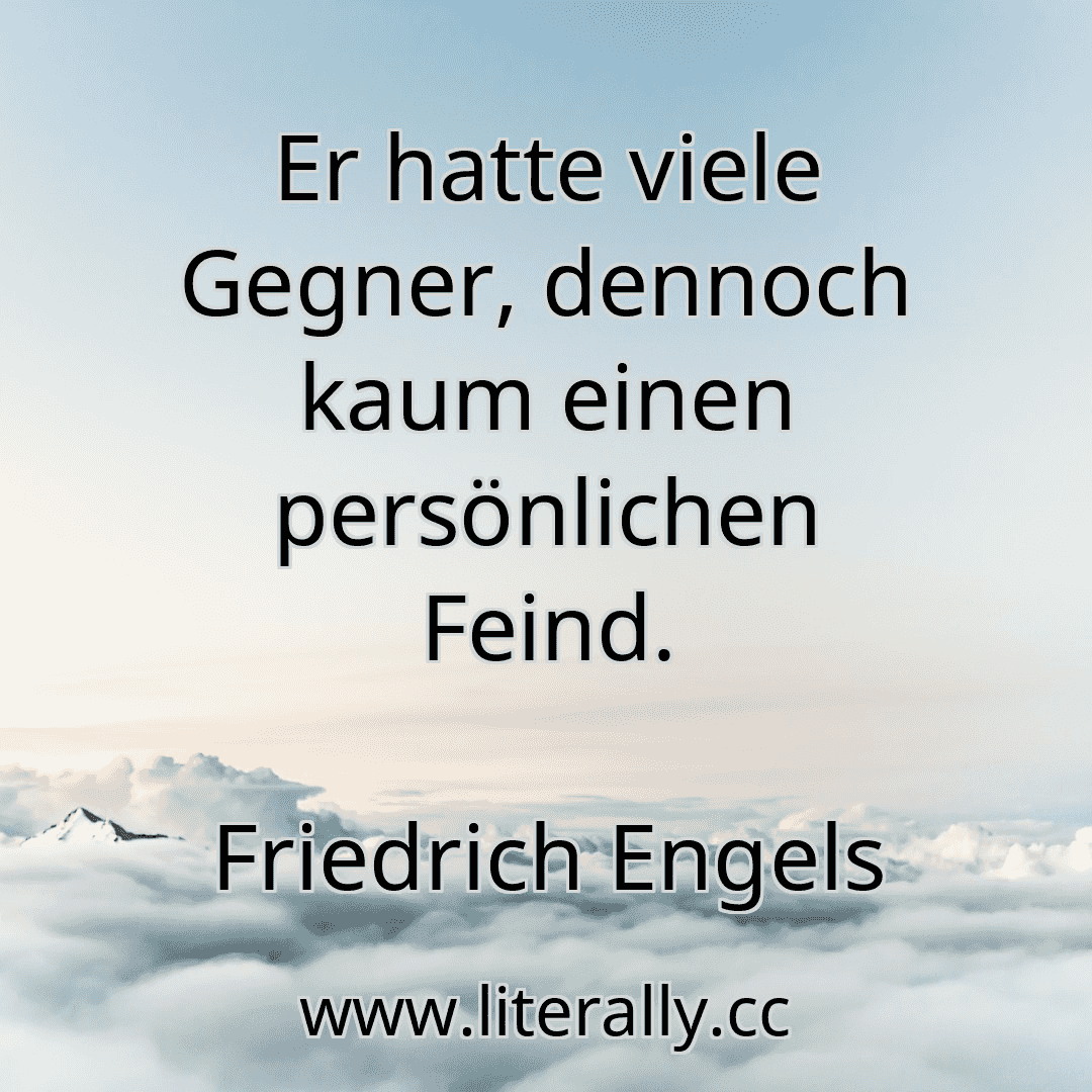 Er hatte viele Gegner, dennoch kaum einen persönlichen Feind.
Friedrich Engels
