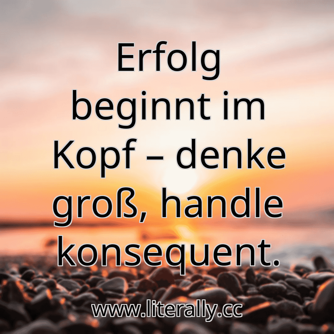 Erfolg beginnt im Kopf – denke groß, handle konsequent.
