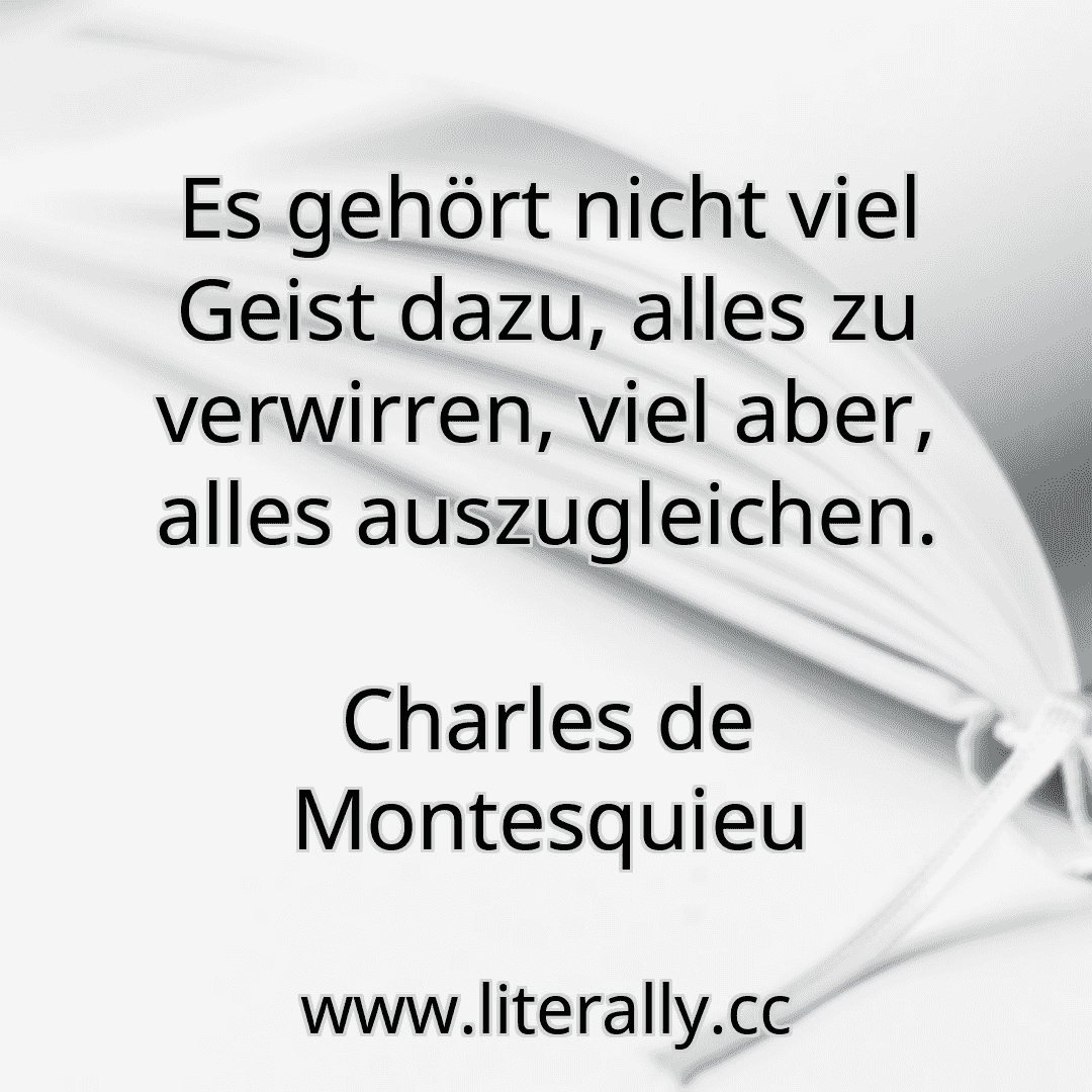Es gehört nicht viel Geist dazu, alles zu verwirren, viel aber, alles auszugleichen.
Charles de Montesquieu
