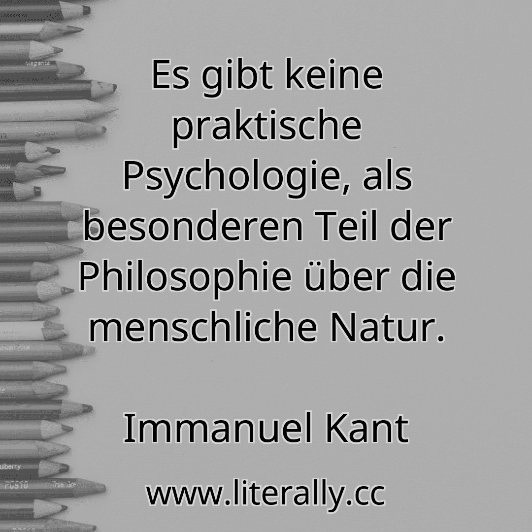 Es gibt keine praktische Psychologie, als besonderen Teil der Philosophie über die menschliche Natur.
Immanuel Kant

