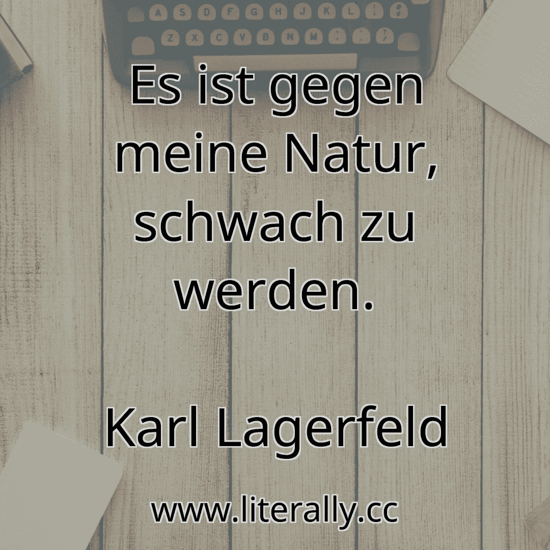 Es ist gegen meine Natur, schwach zu werden.
Karl Lagerfeld
