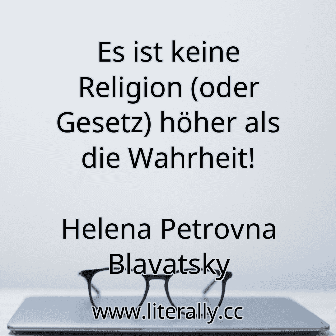 Es ist keine Religion (oder Gesetz) höher als die Wahrheit!
Helena Petrovna Blavatsky
