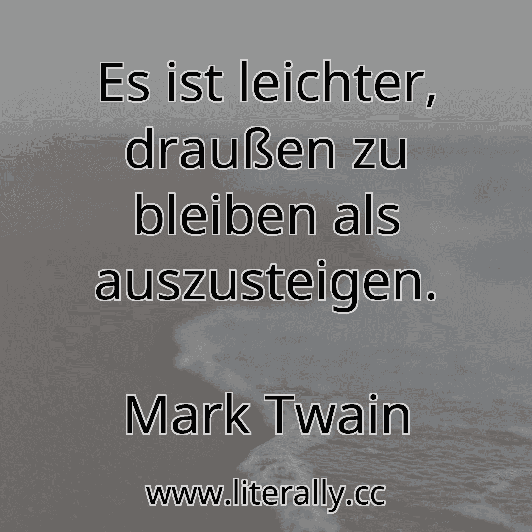 Es ist leichter, draußen zu bleiben als auszusteigen.
Mark Twain
