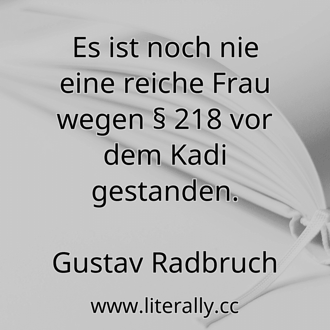 Es ist noch nie eine reiche Frau wegen § 218 vor dem Kadi gestanden.
Gustav Radbruch
