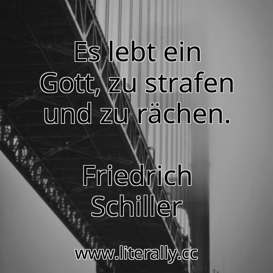 Es lebt ein Gott, zu strafen und zu rächen.
Friedrich Schiller
