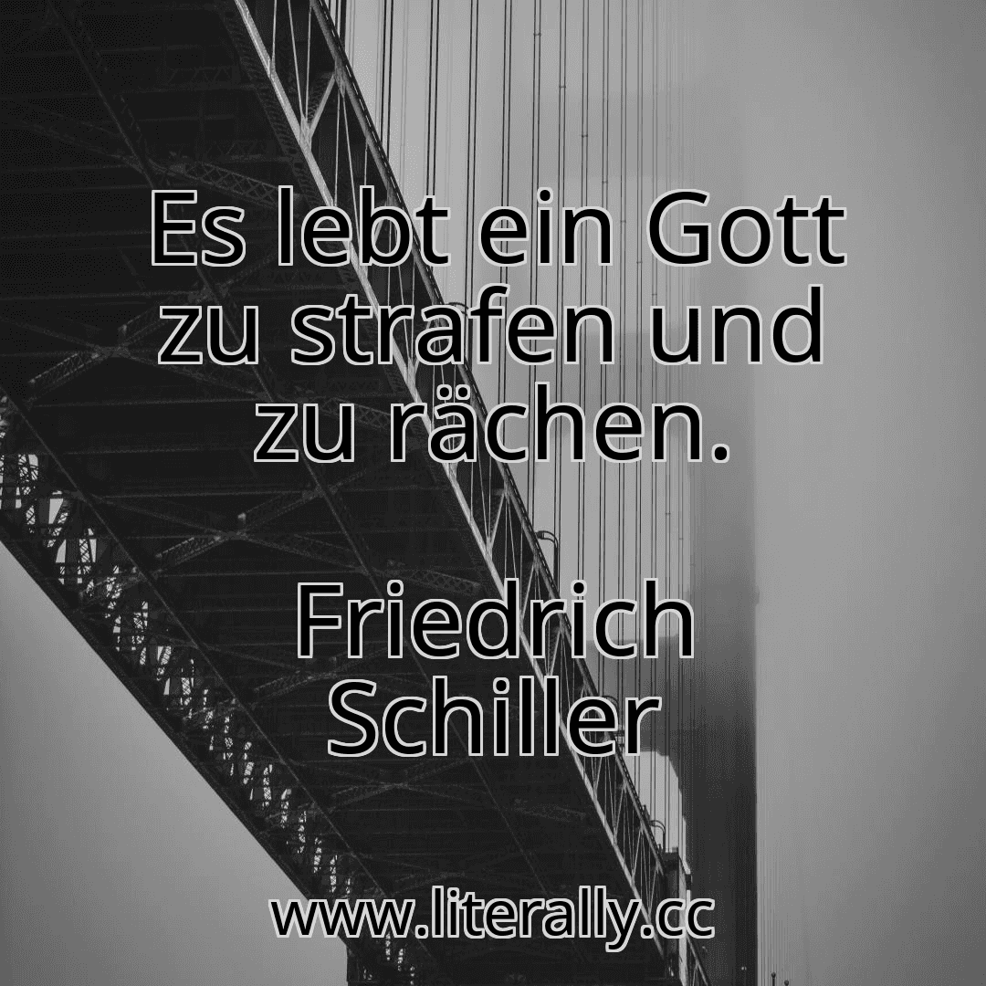 Es lebt ein Gott zu strafen und zu rächen.
Friedrich Schiller
