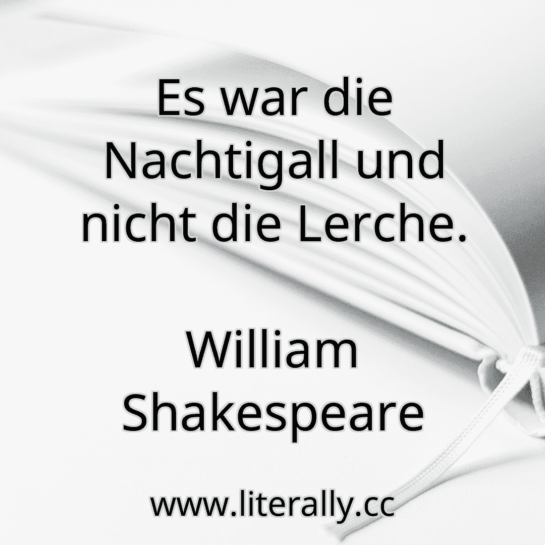 Es war die Nachtigall und nicht die Lerche.
William Shakespeare
