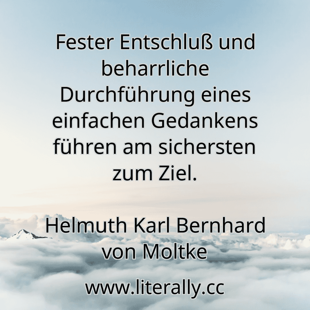 Fester Entschluß und beharrliche Durchführung eines einfachen Gedankens führen am sichersten zum Ziel.
Helmuth Karl Bernhard von Moltke
