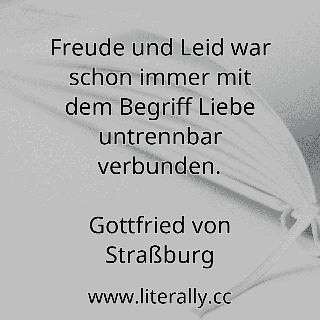 Freude und Leid war schon immer mit dem Begriff Liebe untrennbar verbunden.
Gottfried von Straßburg
