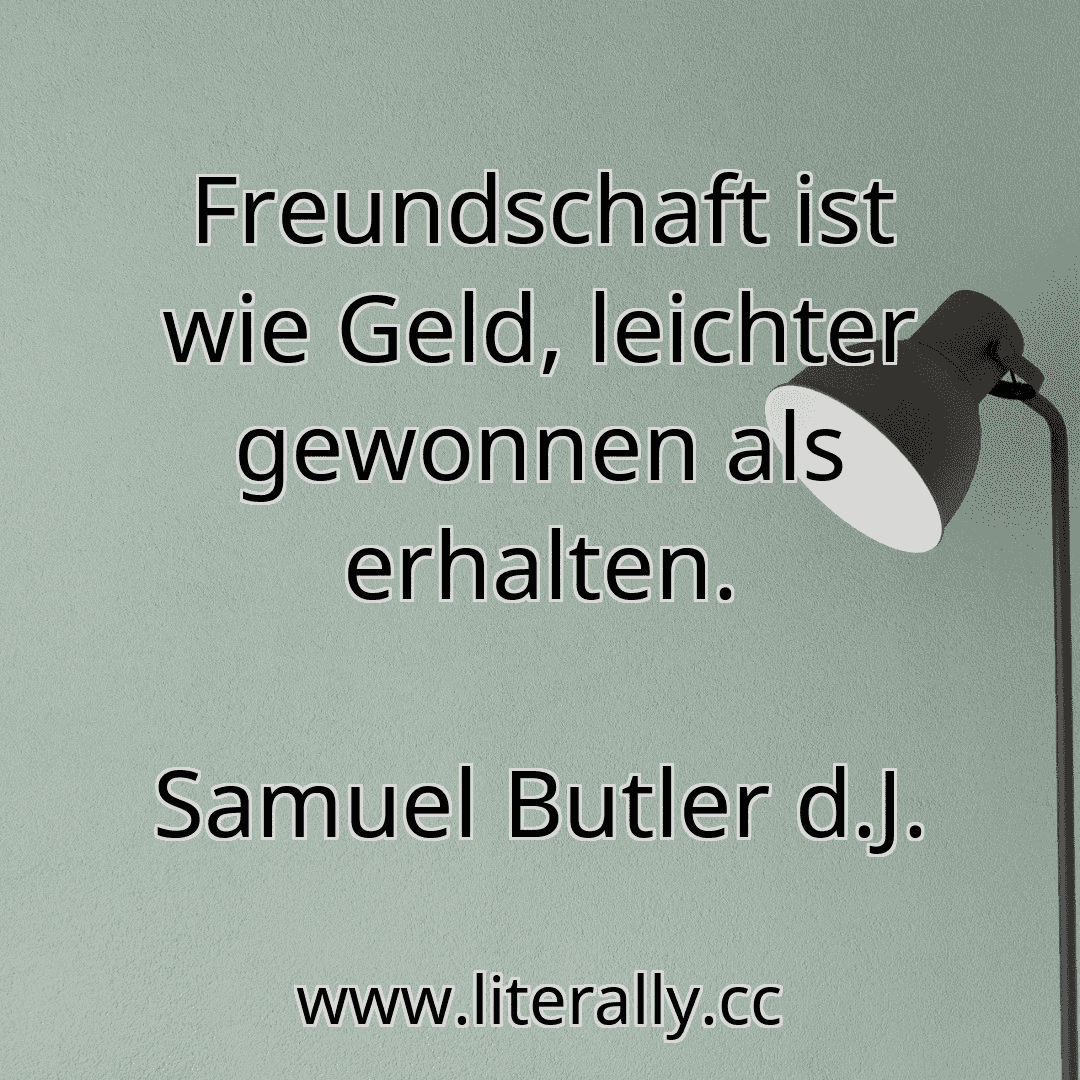 Freundschaft ist wie Geld, leichter gewonnen als erhalten.
Samuel Butler d.J.
