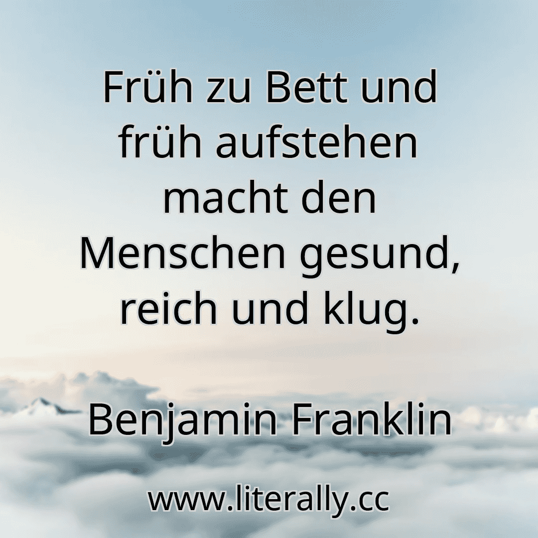 Früh zu Bett und früh aufstehen macht den Menschen gesund, reich und klug.
Benjamin Franklin
