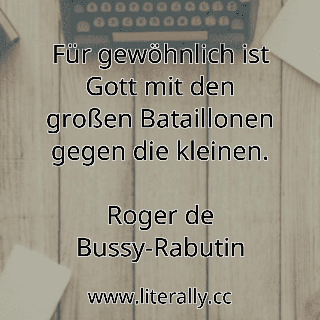 Für gewöhnlich ist Gott mit den großen Bataillonen gegen die kleinen.
Roger de Bussy-Rabutin

