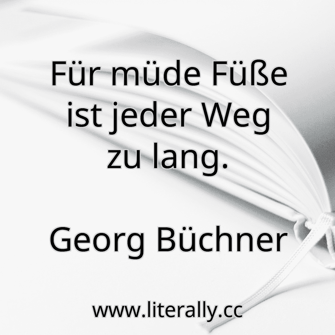 Für müde Füße ist jeder Weg zu lang.
Georg Büchner
