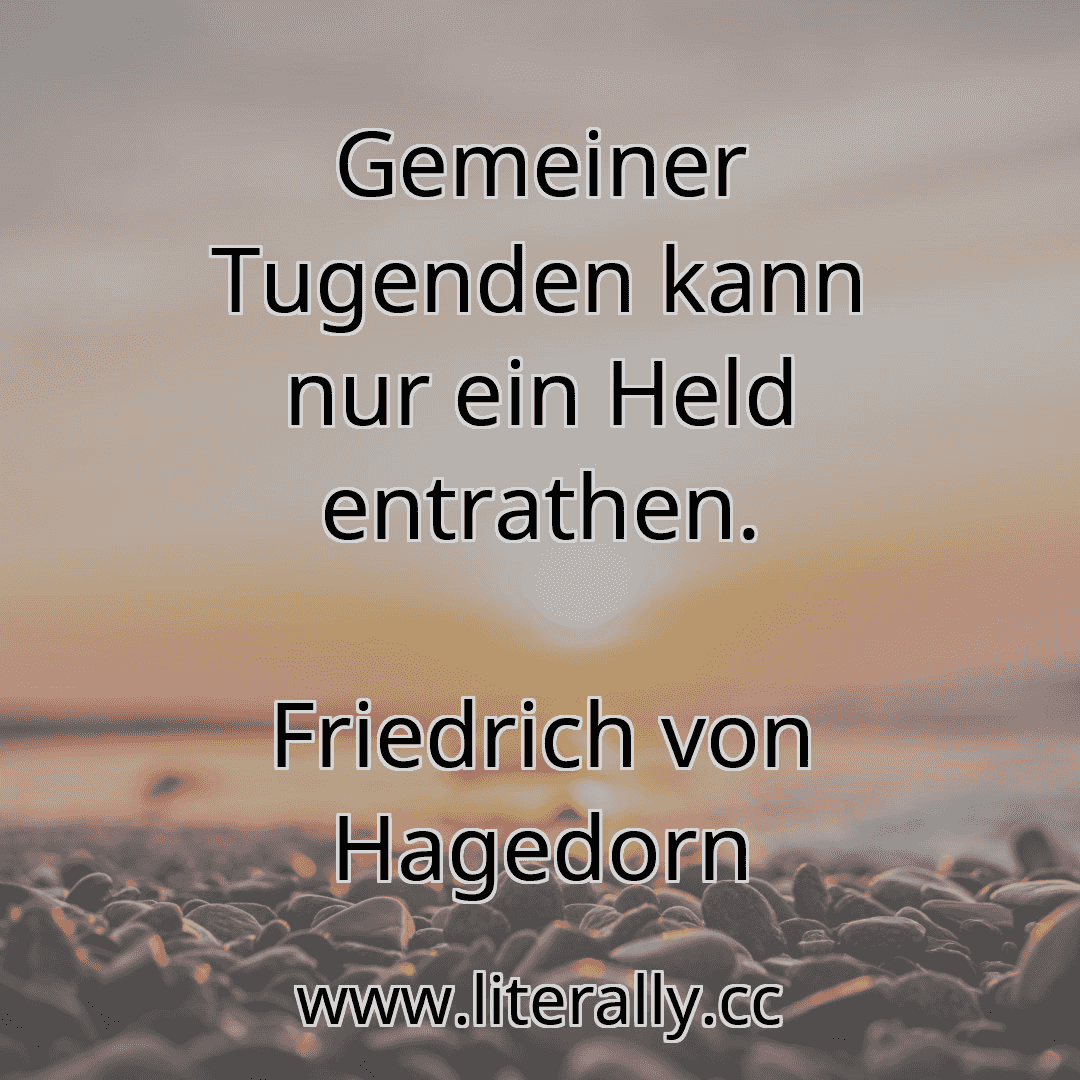 Gemeiner Tugenden kann nur ein Held entrathen.
Friedrich von Hagedorn
