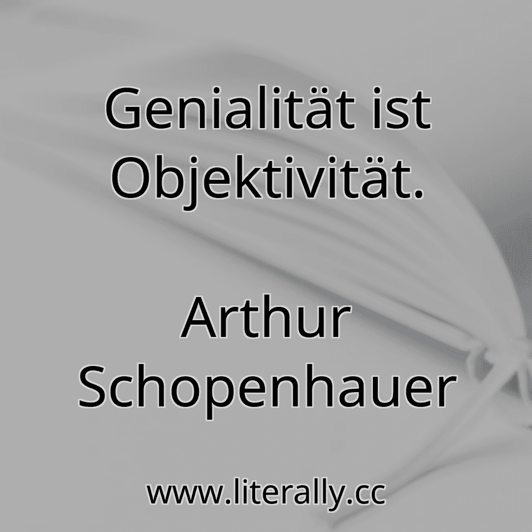 Genialität ist Objektivität.
Arthur Schopenhauer
