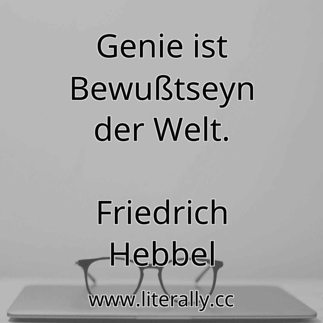 Genie ist Bewußtseyn der Welt.
Friedrich Hebbel
