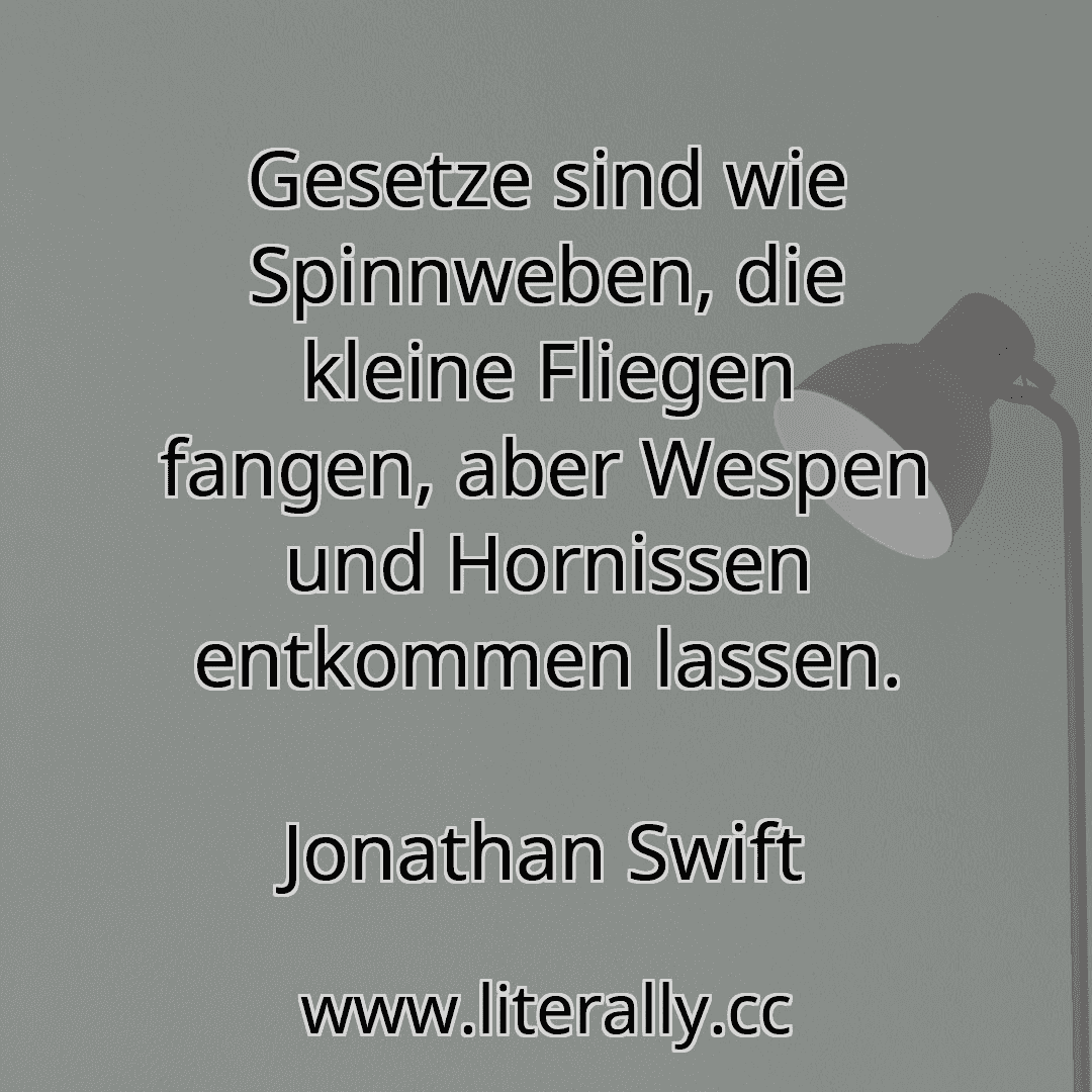 Gesetze sind wie Spinnweben, die kleine Fliegen fangen, aber Wespen und Hornissen entkommen lassen.
Jonathan Swift
