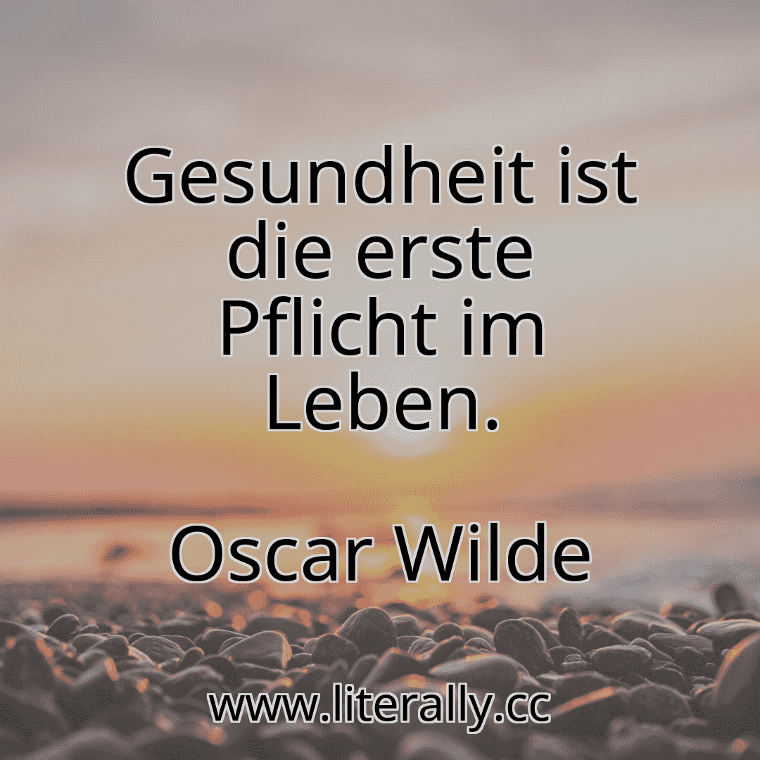 Gesundheit ist die erste Pflicht im Leben.
Oscar Wilde
