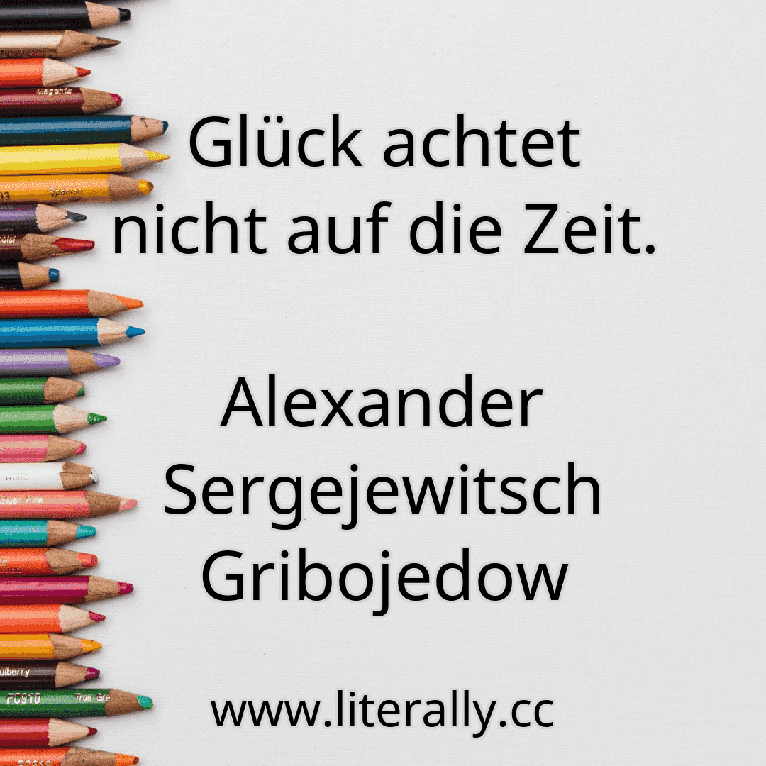 Glück achtet nicht auf die Zeit.
Alexander Sergejewitsch Gribojedow

