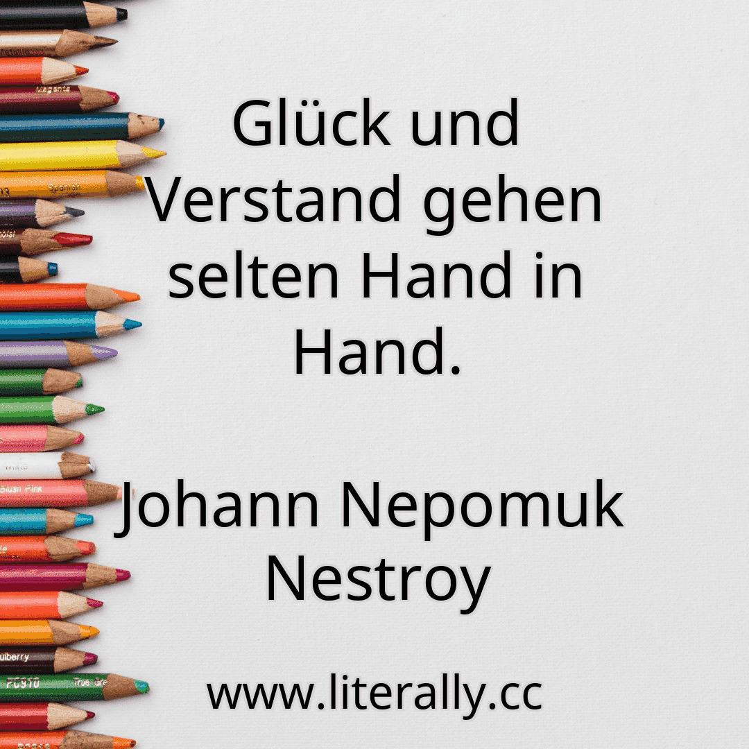 Glück und Verstand gehen selten Hand in Hand.
Johann Nepomuk Nestroy

