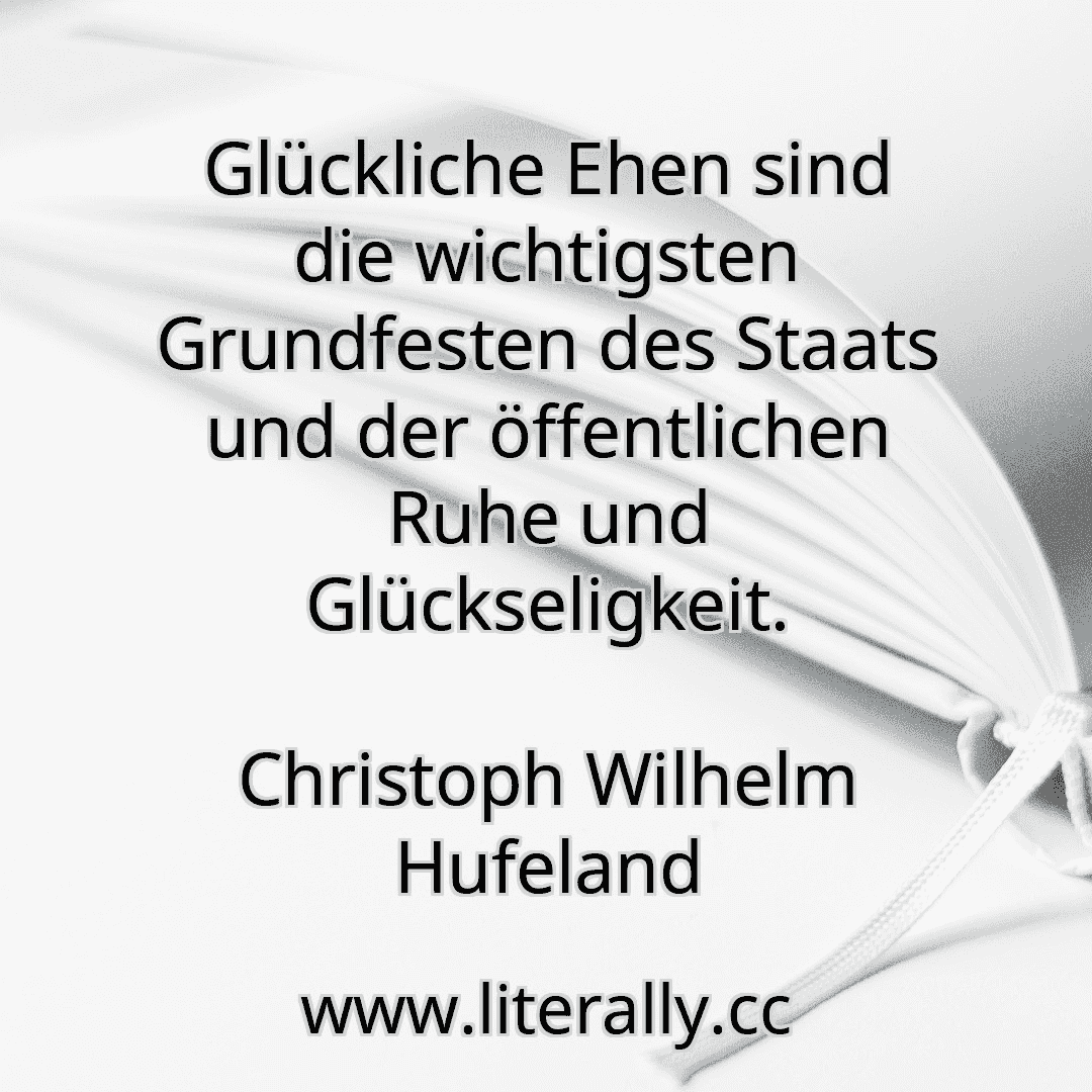 Glückliche Ehen sind die wichtigsten Grundfesten des Staats und der öffentlichen Ruhe und Glückseligkeit.
Christoph Wilhelm Hufeland

